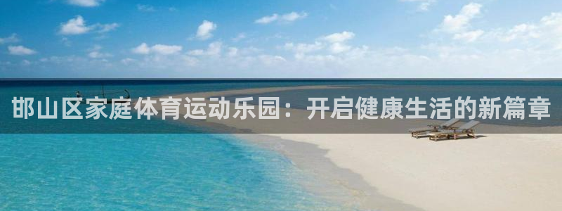 凯发官方正版app集团简介:邯山区家庭体育运动乐园:开启健康