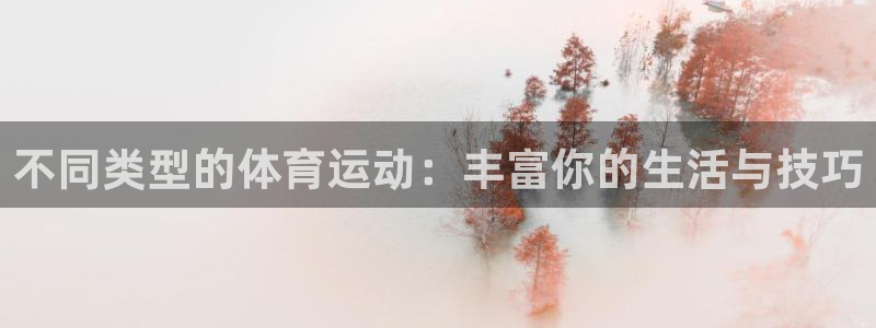 凯发官网下载平台注册要钱吗:不同类型的体育运动:丰富你的生活