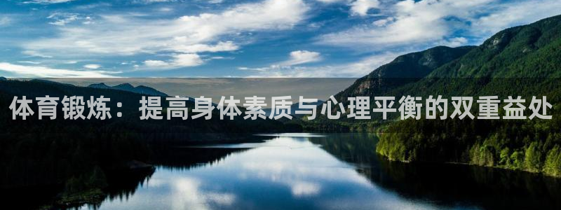 凯发官网下载招商电话地址:体育锻炼:提高身体素质与心理平衡的