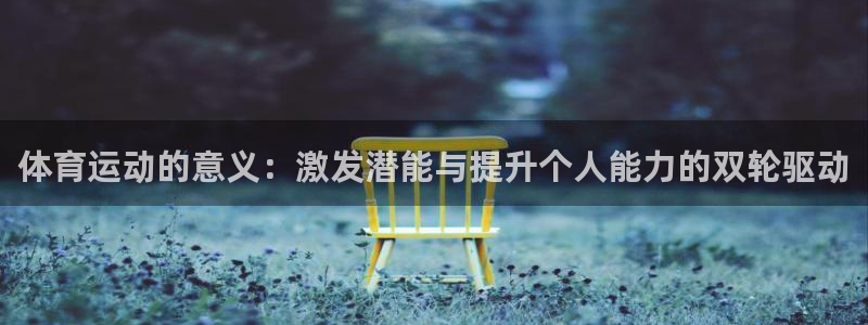 凯发官网下载招商电话是多少号码:体育运动的意义:激发潜能与提