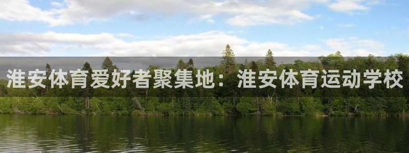 凯发官方正版app集团简介:淮安体育爱好者聚集地:淮安体育运