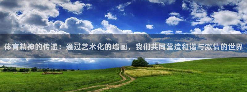 凯发官方正版app娱乐:体育精神的传递:通过艺术化的墙画,我